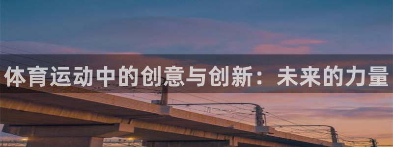尊龙官网下载招商电话地址查询：体育运动中的创意与创新