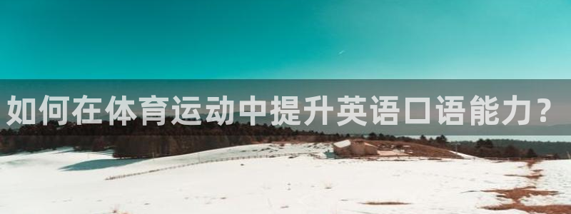 尊龙官方正版app官网：如何在体育运动中提升英语口语