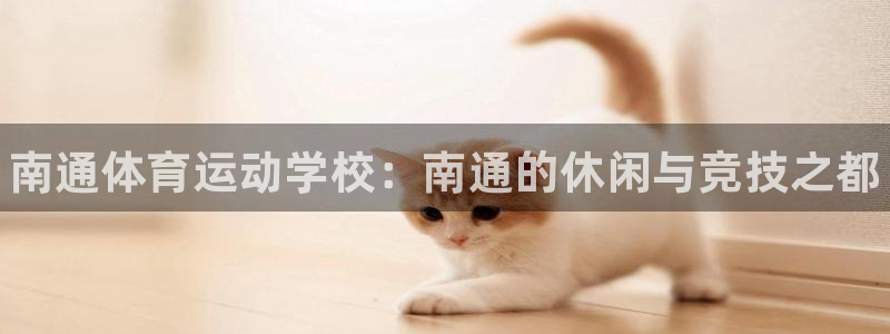 尊龙官网下载平台假的吗是真的吗：南通体育运动学校：南