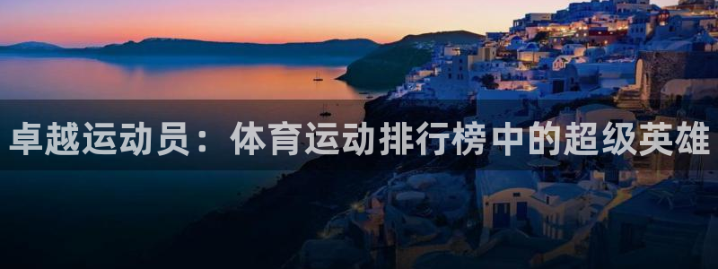 尊龙官网下载招商电话是多少啊：卓越运动员：体育运动排