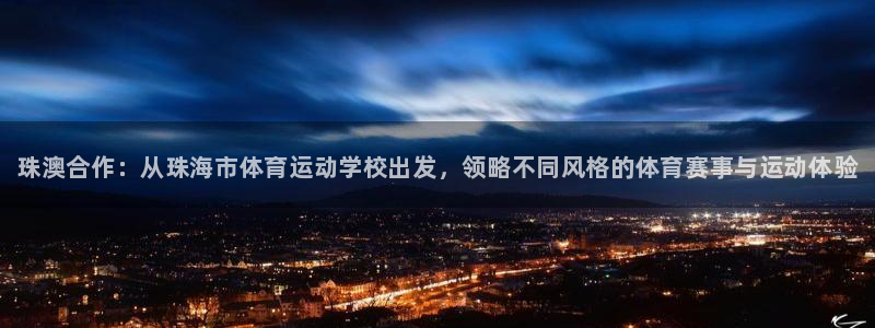 尊龙官网下载招商电话地址是多少：珠澳合作：从珠海市体