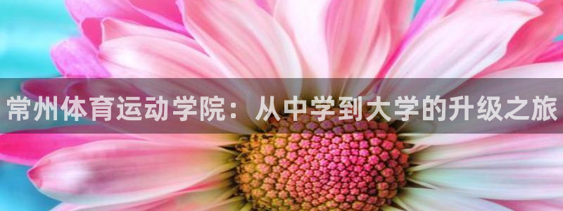 尊龙官方正版app新能源：常州体育运动学院：从中学到