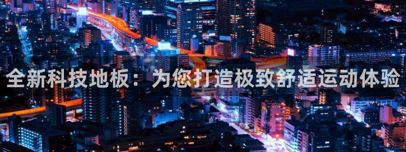 尊龙官方正版app娱乐首页官网下载：全新科技地板：为
