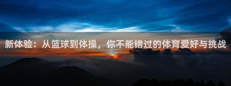 尊龙官方正版app娱乐网站：新体验：从篮球到体操，你不能错过