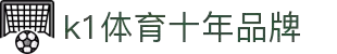 k1集团(体育股份有限公司)-十年品牌 值得信赖
