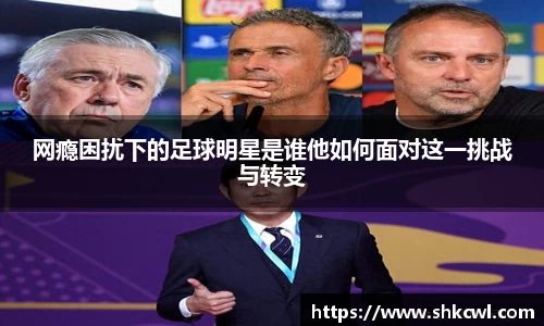 网瘾困扰下的足球明星是谁他如何面对这一挑战与转变