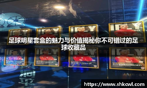 足球明星套盒的魅力与价值揭秘你不可错过的足球收藏品